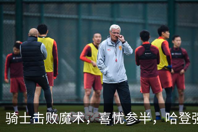骑士击败魔术，喜忧参半，哈登强势回归，新援表现亮眼