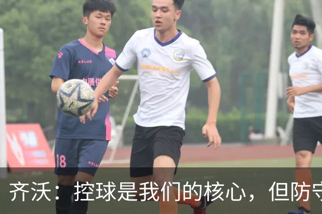 齐沃：控球是我们的核心，但防守能力亟待提升